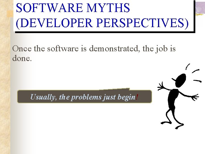 SOFTWARE MYTHS (DEVELOPER PERSPECTIVES) Once the software is demonstrated, the job is done. Usually, SOFTWARE MYTHS (DEVELOPER PERSPECTIVES) Once the software is demonstrated, the job is done. Usually,