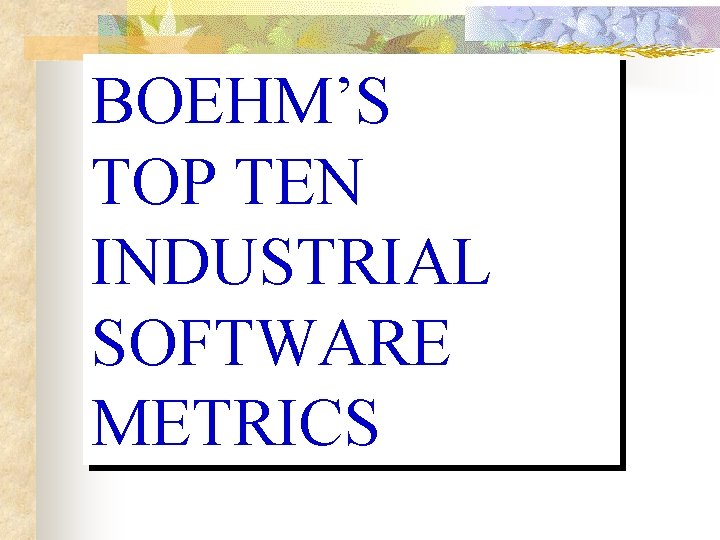 BOEHM’S TOP TEN INDUSTRIAL SOFTWARE METRICS BOEHM’S TOP TEN INDUSTRIAL SOFTWARE METRICS