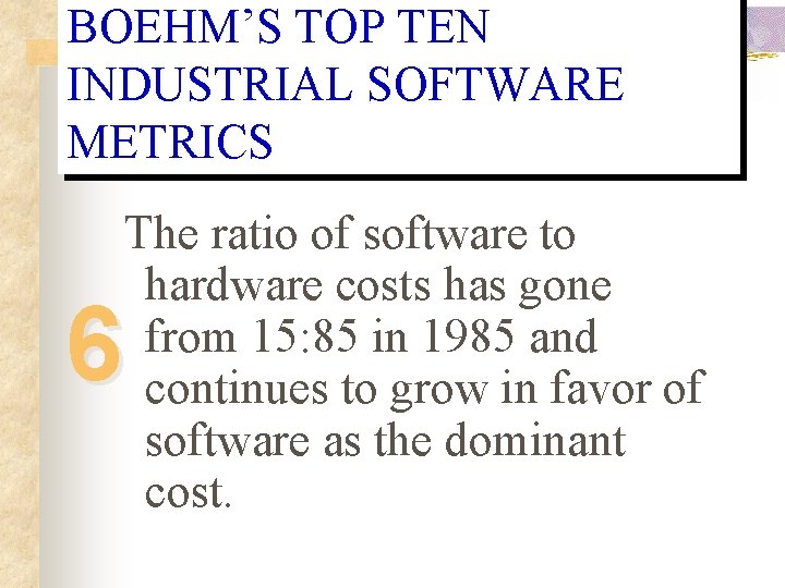 BOEHM’S TOP TEN INDUSTRIAL SOFTWARE METRICS The ratio of software to hardware costs has BOEHM’S TOP TEN INDUSTRIAL SOFTWARE METRICS The ratio of software to hardware costs has