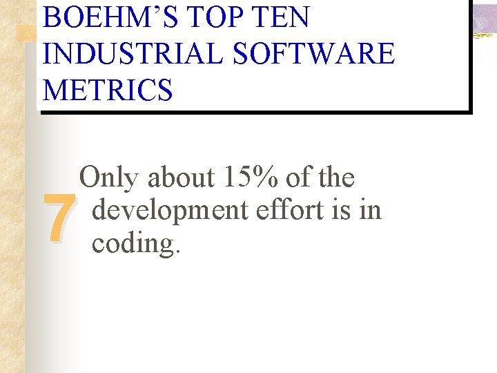 BOEHM’S TOP TEN INDUSTRIAL SOFTWARE METRICS Only about 15% of the development effort is BOEHM’S TOP TEN INDUSTRIAL SOFTWARE METRICS Only about 15% of the development effort is