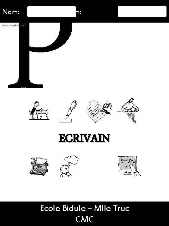 P Nom: Prénom: www. cenicienta. fr ECRIVAIN 16/08/2015 Ecole Bidule – Mlle Truc 11