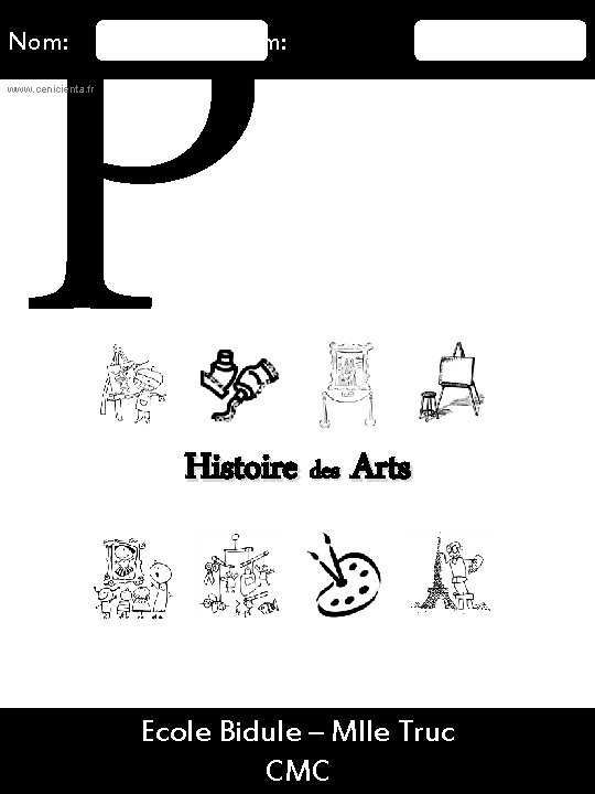 P Nom: Prénom: www. cenicienta. fr Histoire des Arts 16/08/2015 Ecole Bidule – Mlle