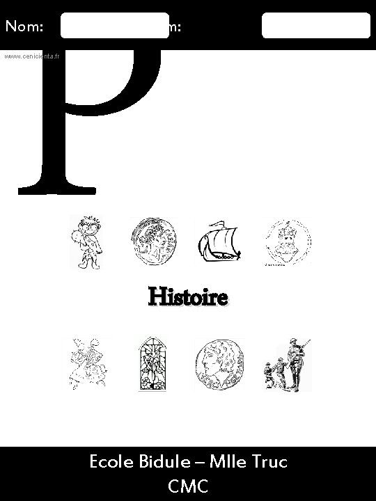 P Nom: Prénom: www. cenicienta. fr Histoire 16/08/2015 Ecole Bidule – Mlle Truc 4