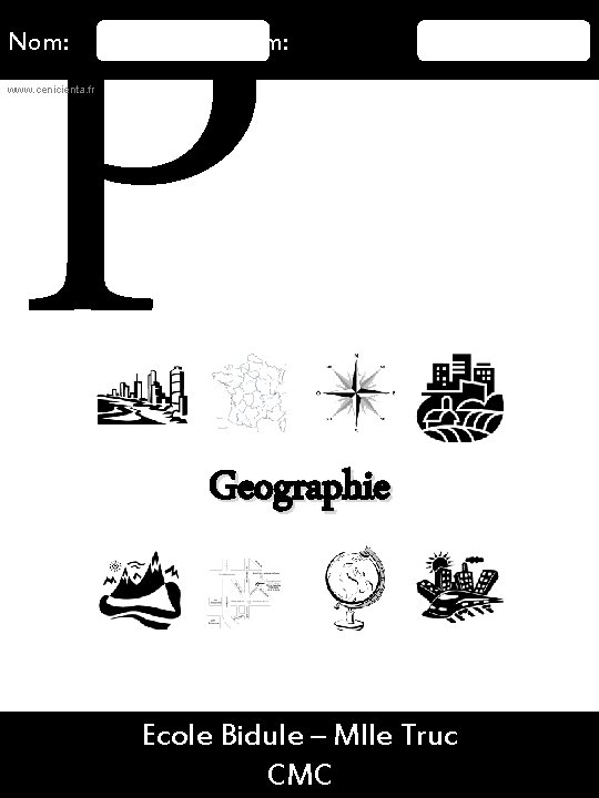 P Nom: Prénom: www. cenicienta. fr Geographie 16/08/2015 Ecole Bidule – Mlle Truc 5