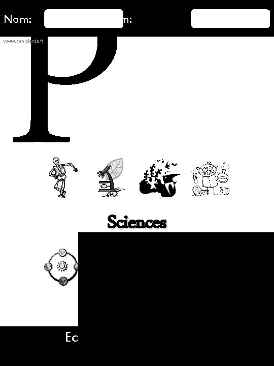 P Nom: Prénom: www. cenicienta. fr Sciences 16/08/2015 Ecole Bidule – Mlle Truc 6