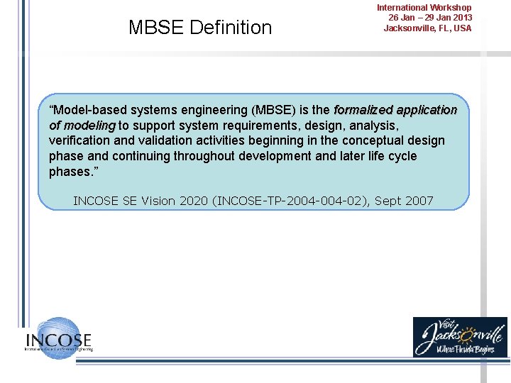 MBSE Definition International Workshop 26 Jan – 29 Jan 2013 Jacksonville, FL, USA “Model-based