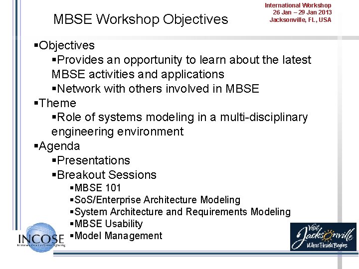 MBSE Workshop Objectives International Workshop 26 Jan – 29 Jan 2013 Jacksonville, FL, USA