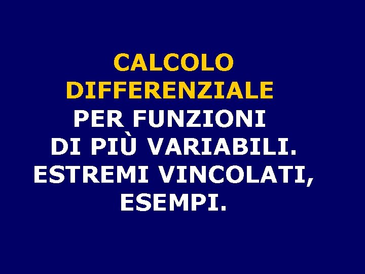 CALCOLO DIFFERENZIALE PER FUNZIONI DI PIÙ VARIABILI. ESTREMI VINCOLATI, ESEMPI. 