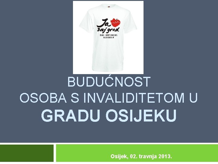 BUDUĆNOST OSOBA S INVALIDITETOM U GRADU OSIJEKU Osijek, 02. travnja 2013. 