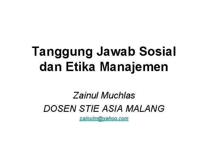 Tanggung Jawab Sosial dan Etika Manajemen Zainul Muchlas DOSEN STIE ASIA MALANG zainulm@yahoo. com