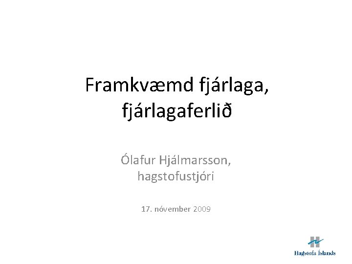Framkvæmd fjárlaga, fjárlagaferlið Ólafur Hjálmarsson, hagstofustjóri 17. nóvember 2009 