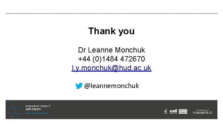 Thank you Dr Leanne Monchuk +44 (0)1484 472670 l. y. monchuk@hud. ac. uk @leannemonchuk