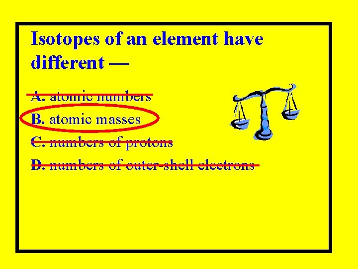 Isotopes of an element have different — A. atomic numbers B. atomic masses C.