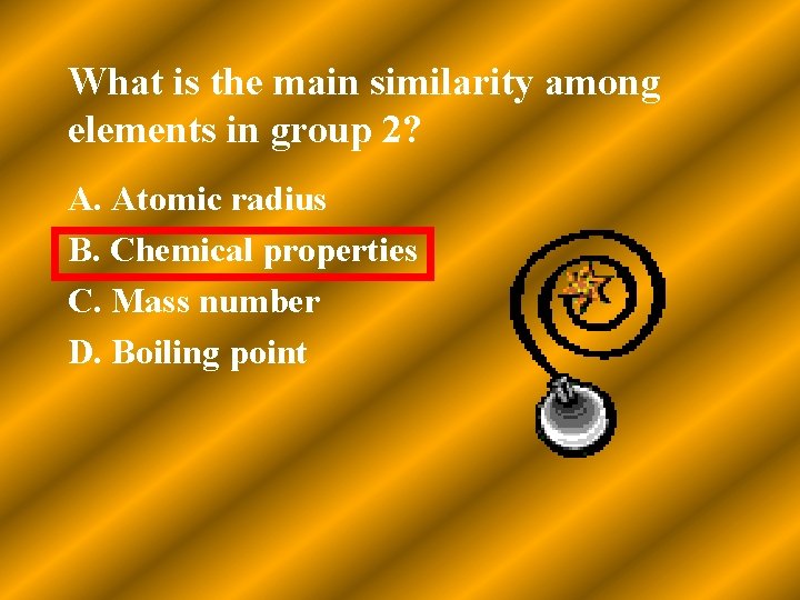 What is the main similarity among elements in group 2? A. Atomic radius B.