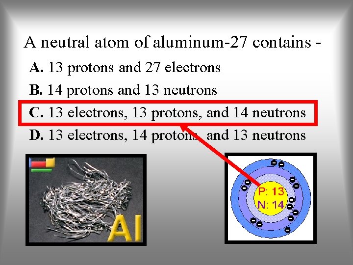 A neutral atom of aluminum-27 contains A. 13 protons and 27 electrons B. 14