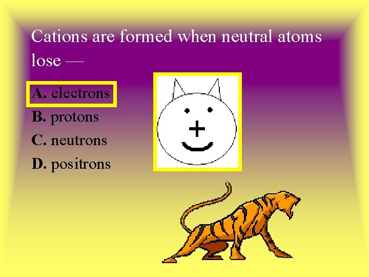 Cations are formed when neutral atoms lose — A. electrons B. protons C. neutrons