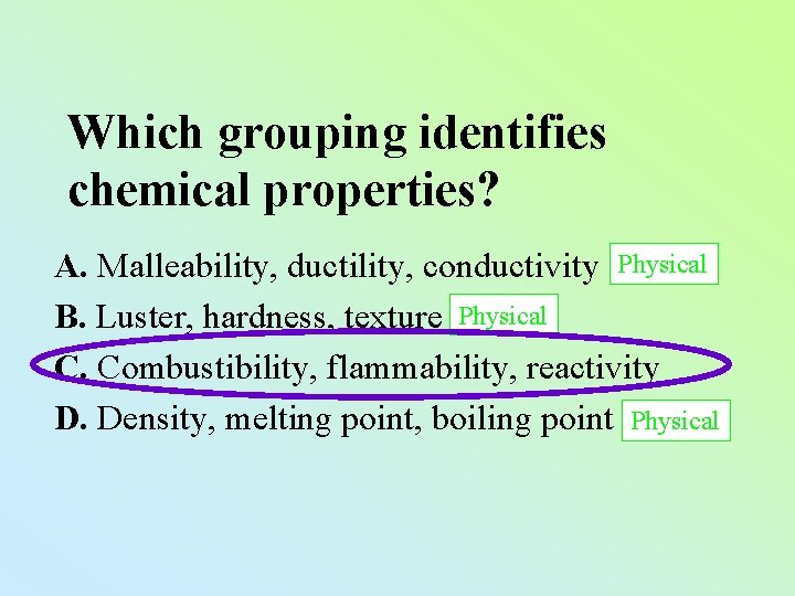 Which grouping identifies chemical properties? A. Malleability, ductility, conductivity Physical B. Luster, hardness, texture