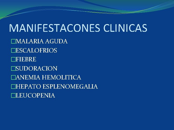 MANIFESTACONES CLINICAS �MALARIA AGUDA �ESCALOFRIOS �FIEBRE �SUDORACION �ANEMIA HEMOLITICA �HEPATO ESPLENOMEGALIA �LEUCOPENIA 