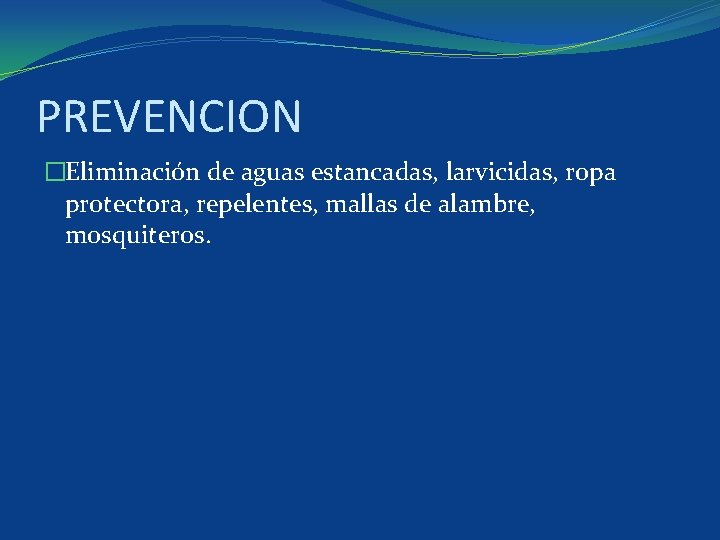 PREVENCION �Eliminación de aguas estancadas, larvicidas, ropa protectora, repelentes, mallas de alambre, mosquiteros. 