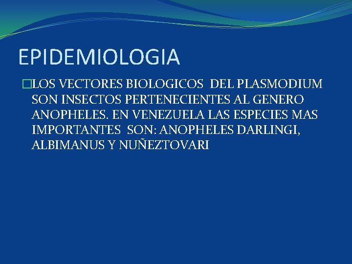 EPIDEMIOLOGIA �LOS VECTORES BIOLOGICOS DEL PLASMODIUM SON INSECTOS PERTENECIENTES AL GENERO ANOPHELES. EN VENEZUELA