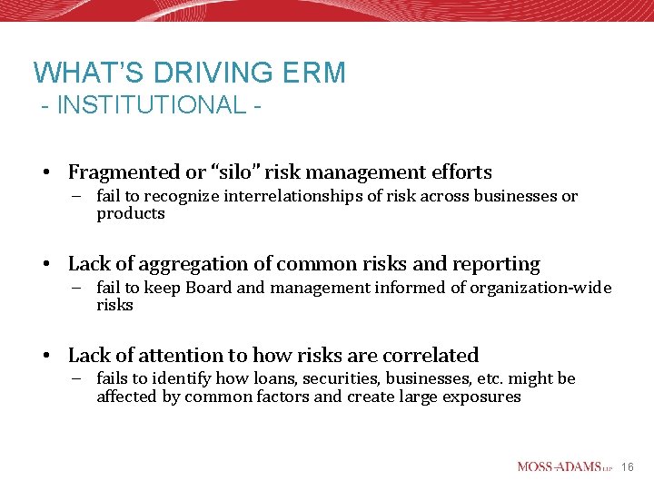 WHAT’S DRIVING ERM - INSTITUTIONAL • Fragmented or “silo” risk management efforts – fail
