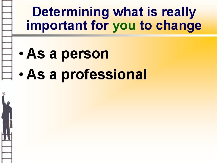 Determining what is really important for you to change • As a person •