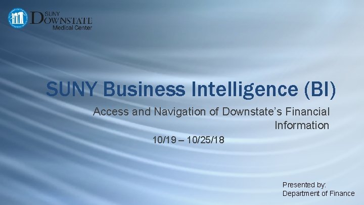 SUNY Business Intelligence (BI) Access and Navigation of Downstate’s Financial Information 10/19 – 10/25/18