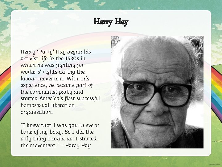 Harry Hay Henry ‘Harry’ Hay began his activist life in the 1930 s in Harry Hay Henry ‘Harry’ Hay began his activist life in the 1930 s in