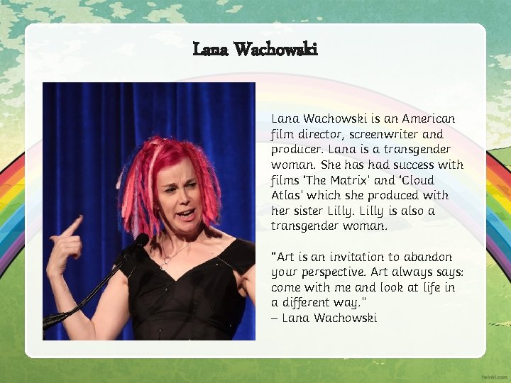 Lana Wachowski is an American film director, screenwriter and producer. Lana is a transgender Lana Wachowski is an American film director, screenwriter and producer. Lana is a transgender
