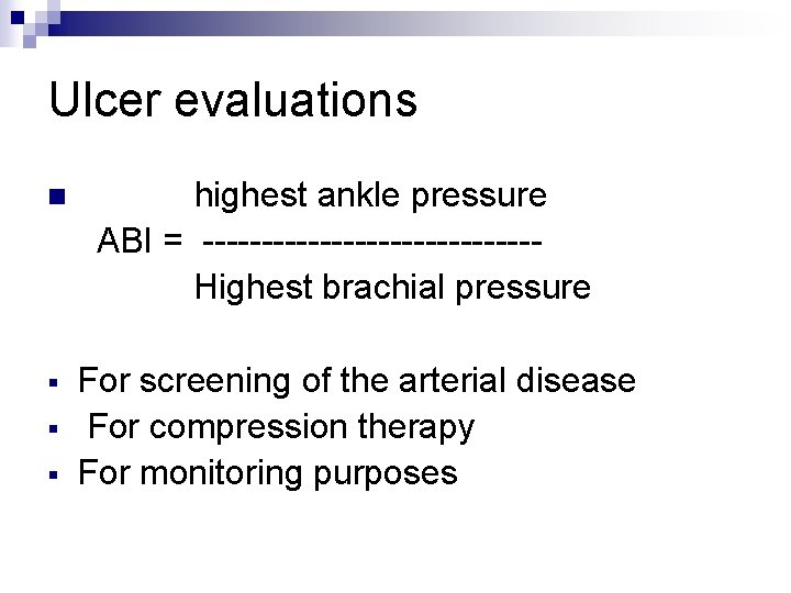 Ulcer evaluations n § § § highest ankle pressure ABI = --------------Highest brachial pressure Ulcer evaluations n § § § highest ankle pressure ABI = --------------Highest brachial pressure