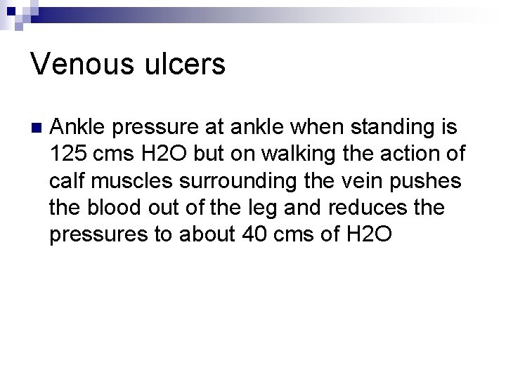 Venous ulcers n Ankle pressure at ankle when standing is 125 cms H 2 Venous ulcers n Ankle pressure at ankle when standing is 125 cms H 2