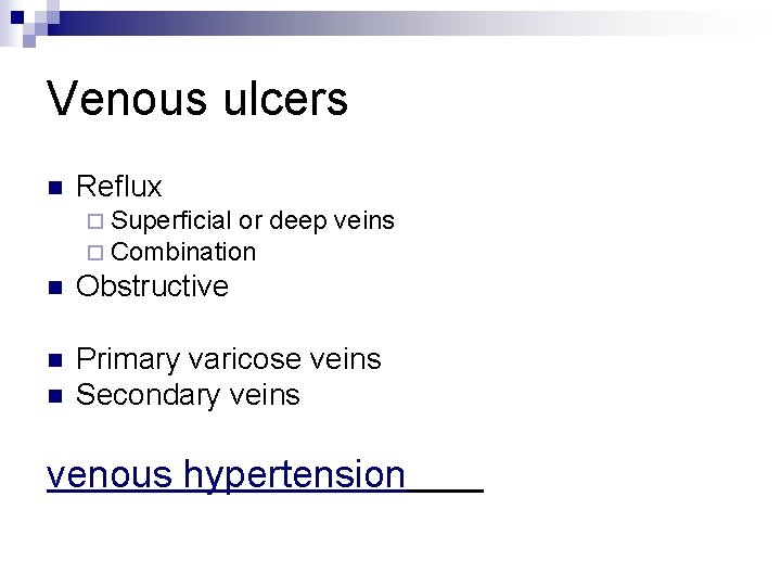 Venous ulcers n Reflux ¨ Superficial or ¨ Combination deep veins n Obstructive n