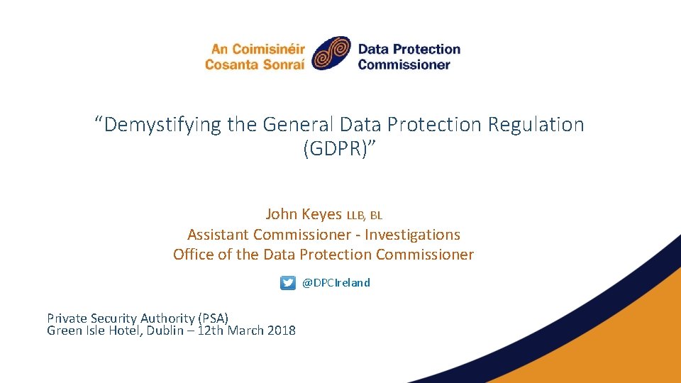 “Demystifying the General Data Protection Regulation (GDPR)” John Keyes LLB, BL Assistant Commissioner -