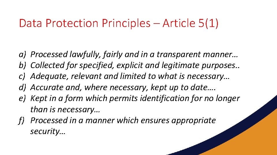 Data Protection Principles – Article 5(1) a) b) c) d) e) Processed lawfully, fairly