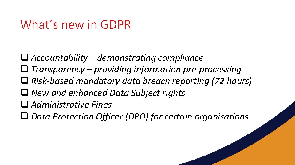 What’s new in GDPR q Accountability – demonstrating compliance q Transparency – providing information