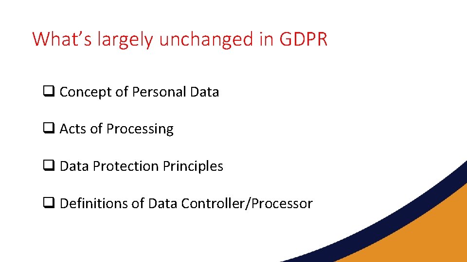 What’s largely unchanged in GDPR q Concept of Personal Data q Acts of Processing