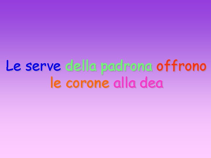 Le serve della padrona offrono le corone alla dea 