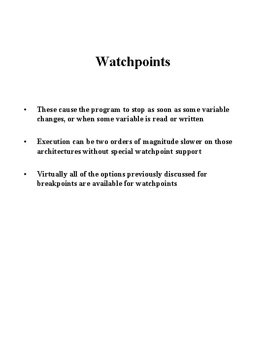 Watchpoints • These cause the program to stop as soon as some variable changes,