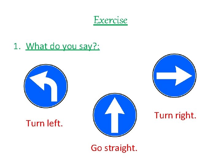 Exercise 1. What do you say? : Turn right. Turn left. Go straight. 