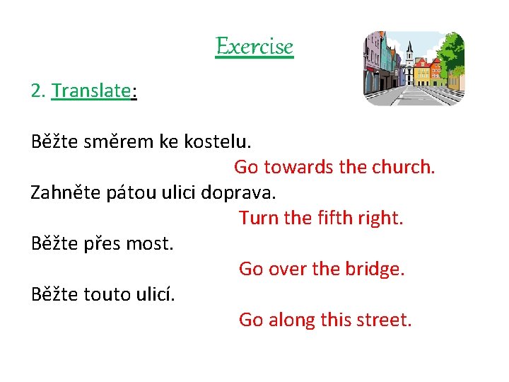 Exercise 2. Translate: Běžte směrem ke kostelu. Go towards the church. Zahněte pátou ulici