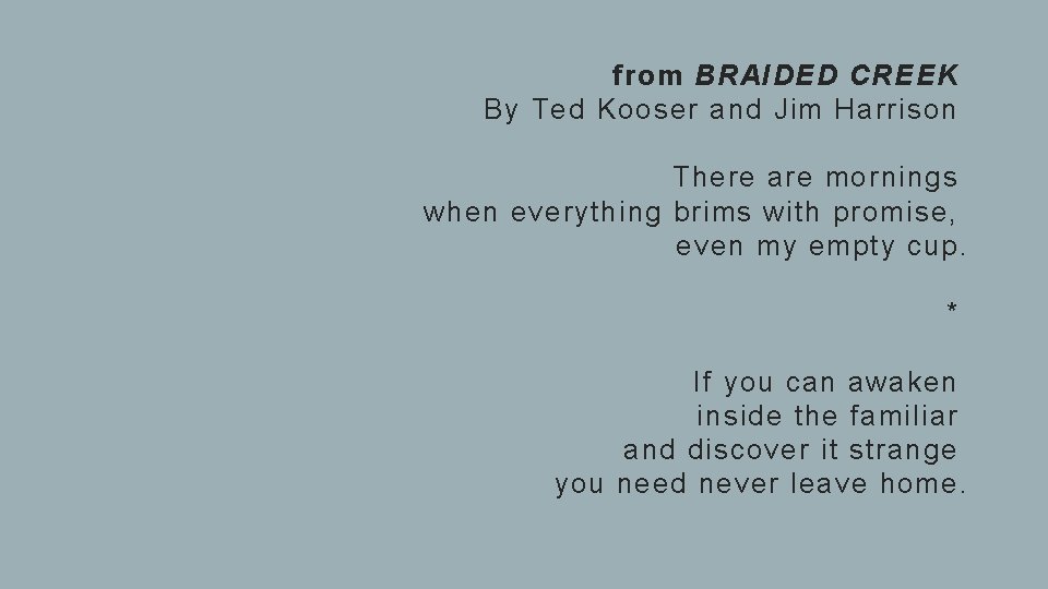 from BRAIDED CREEK By Ted Kooser and Jim Harrison There are mornings when everything