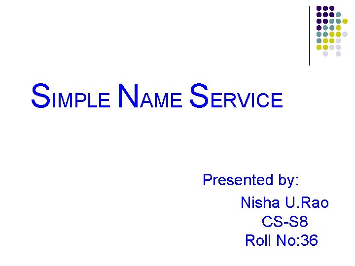 SIMPLE NAME SERVICE Presented by: Nisha U. Rao CS-S 8 Roll No: 36 