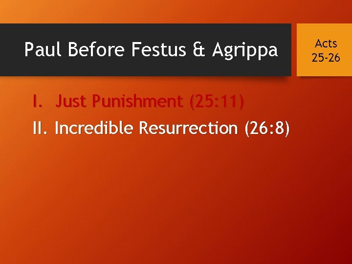 Paul Before Festus & Agrippa I. Just Punishment (25: 11) II. Incredible Resurrection (26: