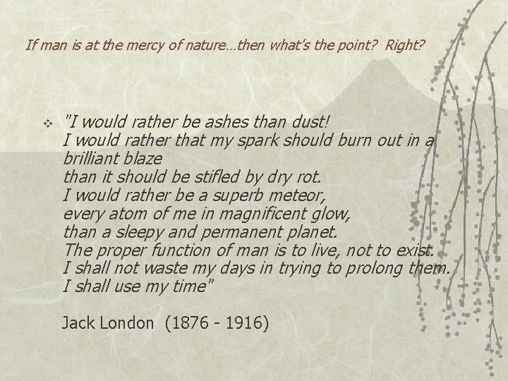 If man is at the mercy of nature…then what’s the point? Right? v "I