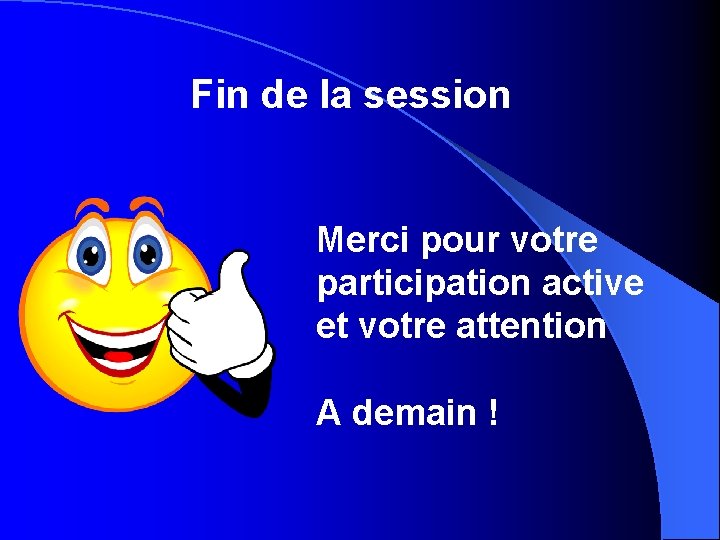 Fin de la session Merci pour votre participation active et votre attention A demain