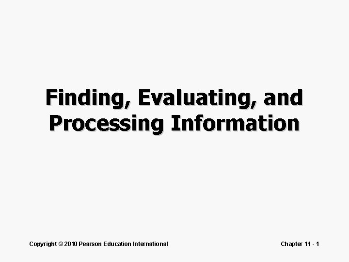 Finding, Evaluating, and Processing Information Copyright © 2010 Pearson Education International Chapter 11 - Finding, Evaluating, and Processing Information Copyright © 2010 Pearson Education International Chapter 11 -