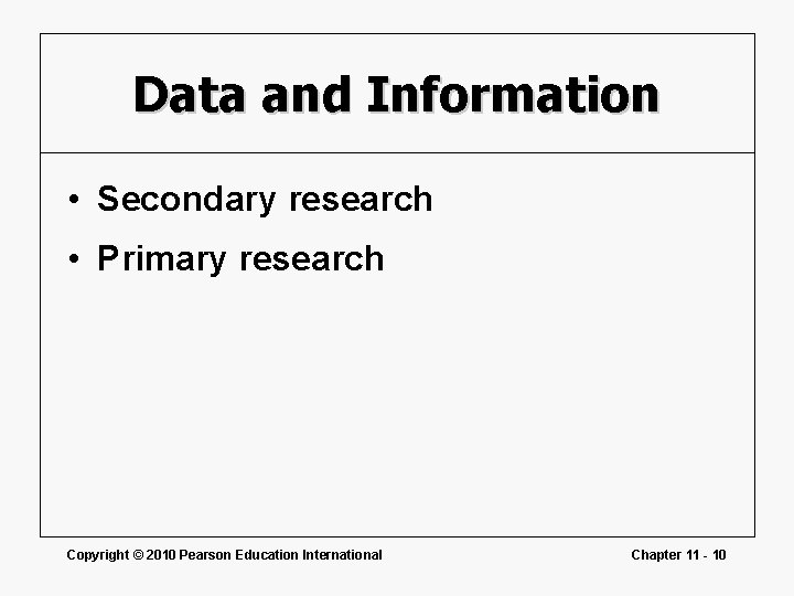Data and Information • Secondary research • Primary research Copyright © 2010 Pearson Education Data and Information • Secondary research • Primary research Copyright © 2010 Pearson Education