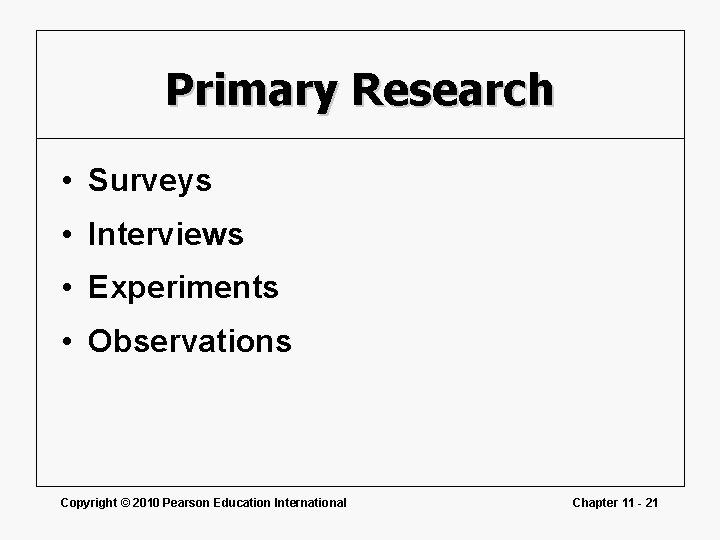 Primary Research • Surveys • Interviews • Experiments • Observations Copyright © 2010 Pearson Primary Research • Surveys • Interviews • Experiments • Observations Copyright © 2010 Pearson