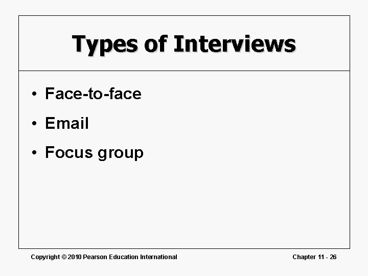 Types of Interviews • Face-to-face • Email • Focus group Copyright © 2010 Pearson Types of Interviews • Face-to-face • Email • Focus group Copyright © 2010 Pearson