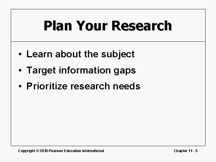 Plan Your Research • Learn about the subject • Target information gaps • Prioritize Plan Your Research • Learn about the subject • Target information gaps • Prioritize